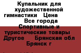 Купальник для художественной гимнастики › Цена ­ 7 500 - Все города Спортивные и туристические товары » Другое   . Брянская обл.,Брянск г.